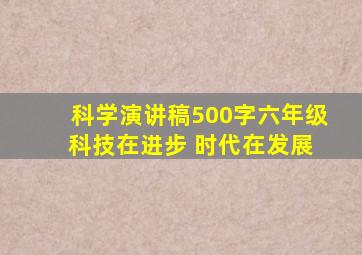 科学演讲稿500字六年级 科技在进步 时代在发展